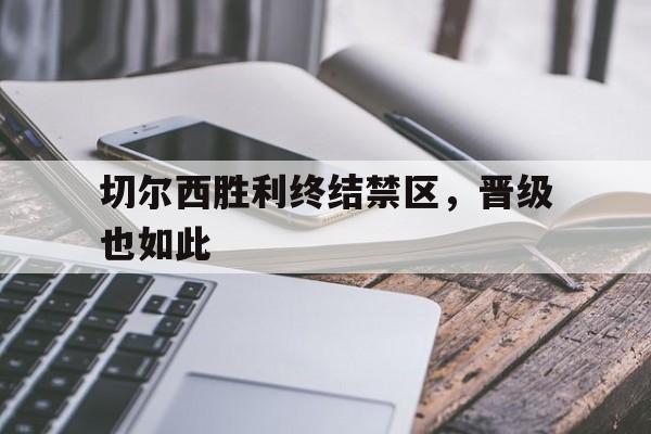 切尔西胜利终结禁区，晋级也如此